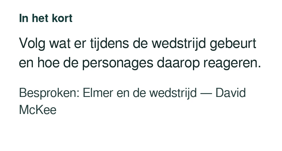 Volg wat er tijdens de wedstrijd gebeurt en hoe de personages daarop reageren. Besproken: Elmer en de wedstrijd — David McKee.