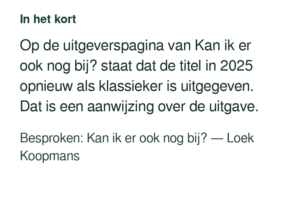 Op de uitgeverspagina van Kan ik er ook nog bij? staat dat de titel in 2025 opnieuw als klassieker is uitgegeven. Dat is een aanwijzing over de uitgave. Besproken: Kan ik er ook nog bij? — Loek Koopmans.