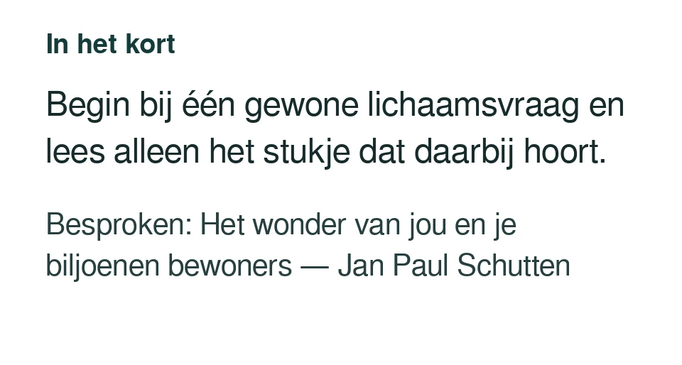 Begin bij één gewone lichaamsvraag en lees alleen het stukje dat daarbij hoort. Besproken: Het wonder van jou en je biljoenen bewoners — Jan Paul Schutten.