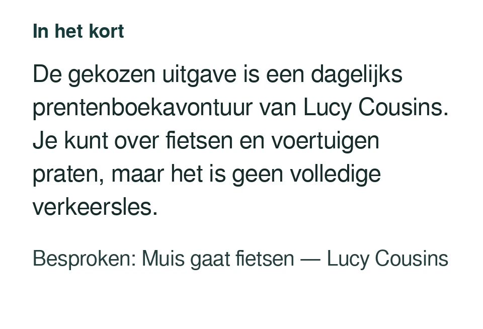 De gekozen uitgave is een dagelijks prentenboekavontuur van Lucy Cousins. Je kunt over fietsen en voertuigen praten, maar het is geen volledige verkeersles. Besproken: Muis gaat fietsen — Lucy Cousins.