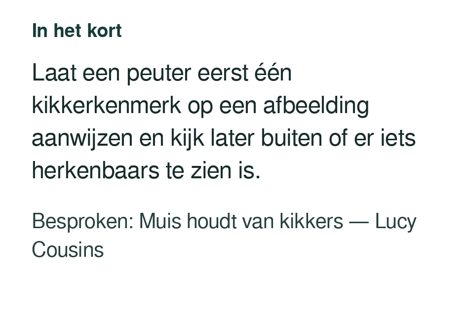 Laat een peuter eerst één kikkerkenmerk op een afbeelding aanwijzen en kijk later buiten of er iets herkenbaars te zien is. Besproken: Muis houdt van kikkers — Lucy Cousins.