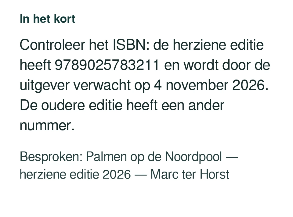 Controleer het ISBN: de herziene editie heeft 9789025783211 en wordt door de uitgever verwacht op 4 november 2026. De oudere editie heeft een ander nummer. Besproken: Palmen op de Noordpool — herziene editie 2026 — Marc ter Horst.